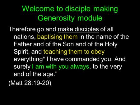 Welcome to disciple making Generosity module Therefore go and make disciples of all nations, baptising them in the name of the Father and of the Son and.