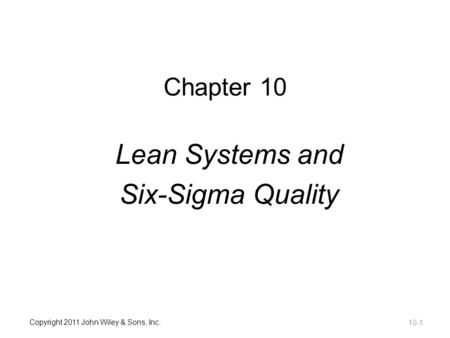 Copyright 2011 John Wiley & Sons, Inc. Chapter 10 Lean Systems and Six-Sigma Quality 10-1.