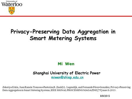 Privacy-Preserving Data Aggregation in Smart Metering Systems Mi Wen Shanghai University of Electric Power 8/8/2015 Zekeriya Erkin,