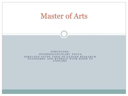 STRENGTHS: INTERDISCIPLINARY FOCUS, DIRECTED STUDY USED TO EXTEND RESEARCH STANDARDS AND RUBRICS WITH ROOM TO EXPLORE Master of Arts.