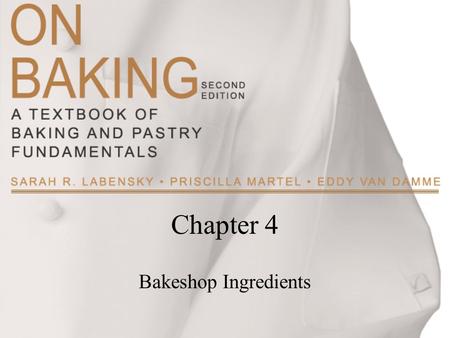 Chapter 4 Bakeshop Ingredients. Copyright ©2009 by Pearson Education, Inc. Upper Saddle River, New Jersey 07458 All rights reserved. On Baking: A Textbook.