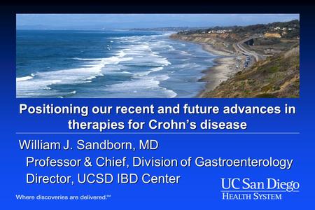 Positioning our recent and future advances in therapies for Crohn’s disease William J. Sandborn, MD Professor & Chief, Division of Gastroenterology Director,