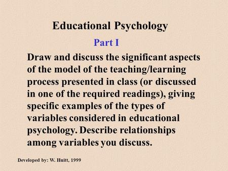 Educational Psychology Draw and discuss the significant aspects of the model of the teaching/learning process presented in class (or discussed in one of.