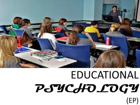 EDUCATIONAL PSYCHOLOGY (EP). CONTENT Getting to Know EP Understanding EP Relating EP to Classroom-Experiences Applying EP Sharing Session Wrapping-up.