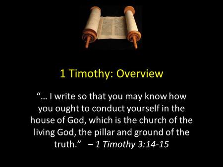 1 Timothy: Overview “… I write so that you may know how you ought to conduct yourself in the house of God, which is the church of the living God, the pillar.