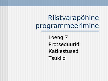 Riistvarapõhine programmeerimine Loeng 7 Protseduurid Katkestused Tsüklid.