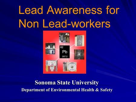 Lead Awareness for Non Lead-workers Sonoma State University Department of Environmental Health & Safety.