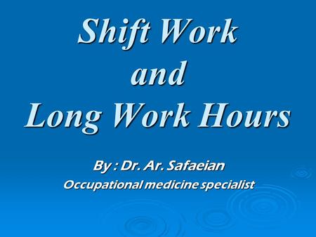 Shift Work and Long Work Hours By : Dr. Ar. Safaeian Occupational medicine specialist.