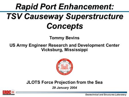 Geotechnical and Structures Laboratory Tommy Bevins US Army Engineer Research and Development Center Vicksburg, Mississippi JLOTS Force Projection from.