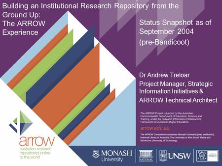 Building an Institutional Research Repository from the Ground Up: The ARROW Experience Dr Andrew Treloar Project Manager, Strategic Information Initiatives.