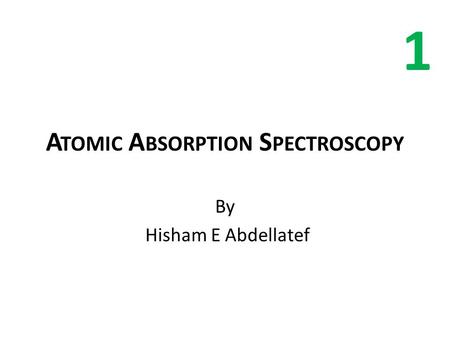 A TOMIC A BSORPTION S PECTROSCOPY By Hisham E Abdellatef 1.