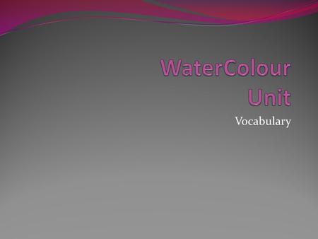 Vocabulary. Watercolour Painting in pigments suspended in water and a binder such as gum arabic. Traditionally used in a light to dark manner, using the.