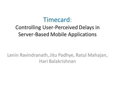 Timecard: Controlling User-Perceived Delays in Server-Based Mobile Applications Lenin Ravindranath, Jitu Padhye, Ratul Mahajan, Hari Balakrishnan.