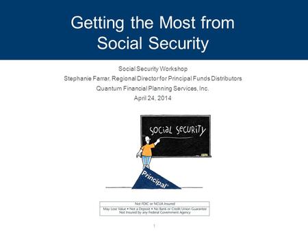 Getting the Most from Social Security Social Security Workshop Stephanie Farrar, Regional Director for Principal Funds Distributors Quantum Financial Planning.