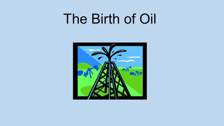 The Birth of Oil.