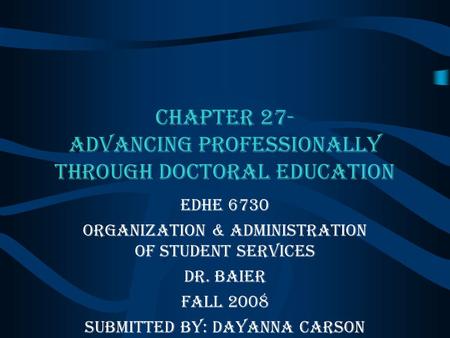 Chapter 27- Advancing Professionally Through Doctoral Education EDHE 6730 Organization & Administration of Student Services Dr. Baier Fall 2008 Submitted.