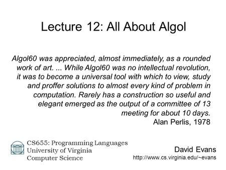 David Evans  CS655: Programming Languages University of Virginia Computer Science Lecture 12: All About Algol Algol60.