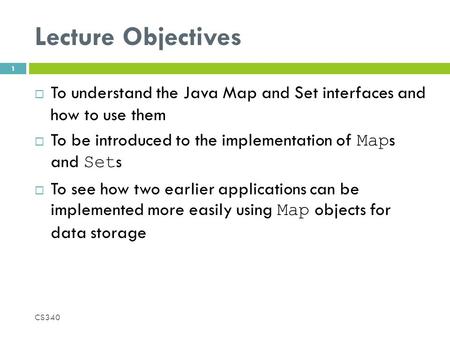 Lecture Objectives  To understand the Java Map and Set interfaces and how to use them  To be introduced to the implementation of Map s and Set s  To.