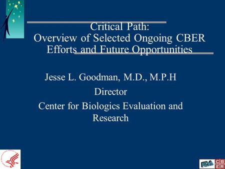 Critical Path: Overview of Selected Ongoing CBER Efforts and Future Opportunities Jesse L. Goodman, M.D., M.P.H Director Center for Biologics Evaluation.