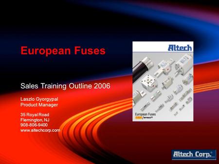 Sales Training Outline 2006 Laszlo Gyorgypal Product Manager European Fuses 35 Royal Road Flemington, NJ 908-806-9400 www.altechcorp.com.