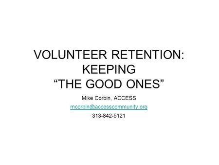 VOLUNTEER RETENTION: KEEPING “THE GOOD ONES” Mike Corbin, ACCESS 313-842-5121.