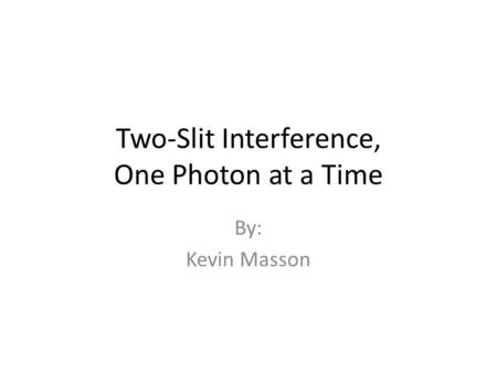 Two-Slit Interference, One Photon at a Time By: Kevin Masson.