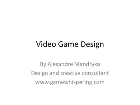 Video Game Design By Alexandre Mandryka Design and creative consultant www.gamewhispering.com.