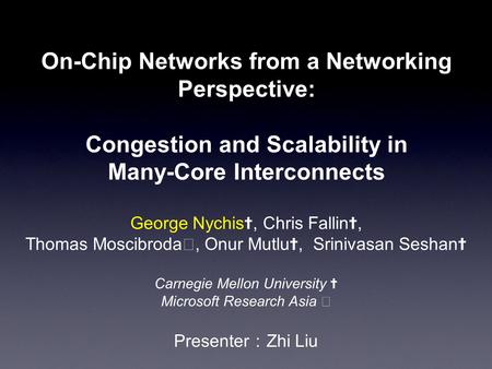 1 On-Chip Networks from a Networking Perspective: Congestion and Scalability in Many-Core Interconnects George Nychis ✝, Chris Fallin ✝, Thomas Moscibroda.