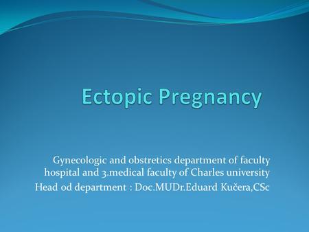 Gynecologic and obstretics department of faculty hospital and 3.medical faculty of Charles university Head od department : Doc.MUDr.Eduard Kučera,CSc.