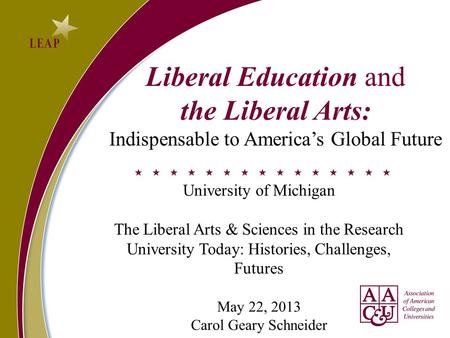 Liberal Education and the Liberal Arts: Indispensable to America’s Global Future University of Michigan The Liberal Arts & Sciences in the Research University.