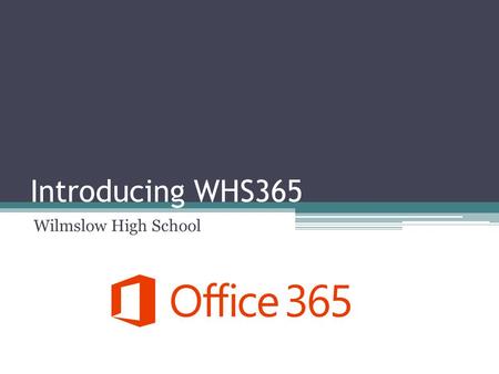 Introducing WHS365 Wilmslow High School. All students now have access to WHS365 WHS365 is the Office 365 service provided by Microsoft for Wilmslow High.