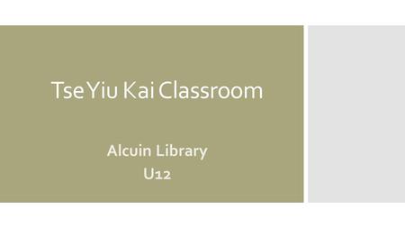 Tse Yiu Kai Classroom Alcuin Library U12. Why this new classroom?