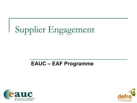 Supplier Engagement EAUC – EAF Programme. EAF Programme Background  Three year project  Reducing negative environmental and social impacts through purchasing.