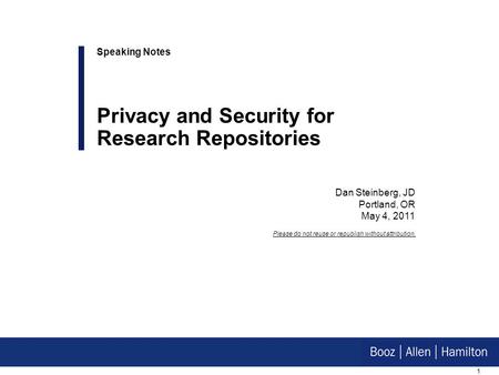 1 Dan Steinberg, JD Portland, OR May 4, 2011 Speaking Notes Privacy and Security for Research Repositories Please do not reuse or republish without attribution.