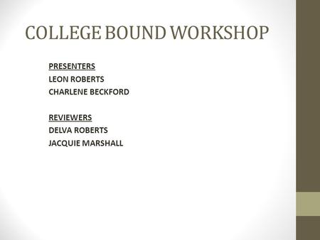 COLLEGE BOUND WORKSHOP PRESENTERS LEON ROBERTS CHARLENE BECKFORD REVIEWERS DELVA ROBERTS JACQUIE MARSHALL.