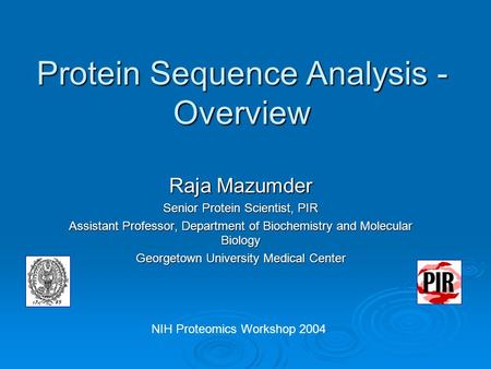 Protein Sequence Analysis - Overview Raja Mazumder Senior Protein Scientist, PIR Assistant Professor, Department of Biochemistry and Molecular Biology.