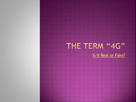 Is It Real or Fake?. The term “4G’ is a marketing ploy to increase consumer demand.