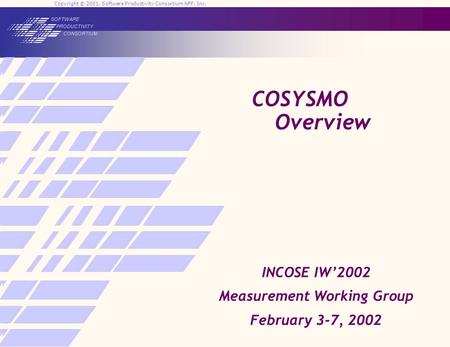 Copyright © 2001, Software Productivity Consortium NFP, Inc. SOFTWARE PRODUCTIVITY CONSORTIUM SOFTWARE PRODUCTIVITY CONSORTIUM COSYSMO Overview INCOSE.