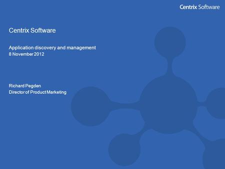 Centrix Software Application discovery and management 8 November 2012 Richard Pegden Director of Product Marketing.