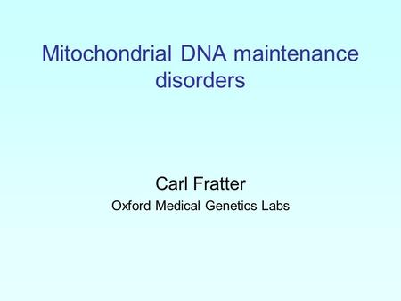 Mitochondrial DNA maintenance disorders Carl Fratter Oxford Medical Genetics Labs.