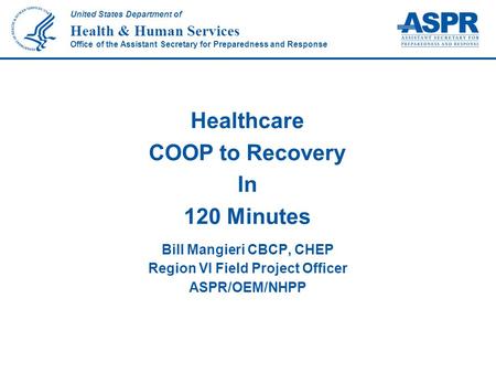 United States Department of Health & Human Services Office of the Assistant Secretary for Preparedness and Response Bill Mangieri CBCP, CHEP Region VI.