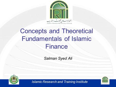 Concepts and Theoretical Fundamentals of Islamic Finance Salman Syed Ali Islamic Research and Training Institute.