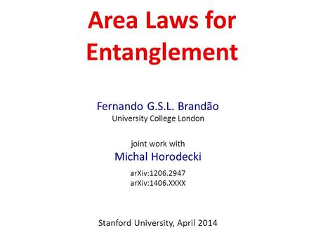 Area Laws for Entanglement Fernando G.S.L. Brandão University College London joint work with Michal Horodecki arXiv:1206.2947 arXiv:1406.XXXX Stanford.