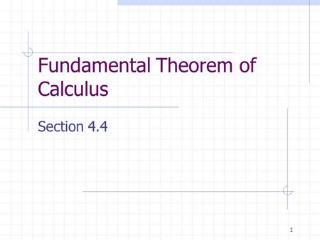 1 Fundamental Theorem of Calculus Section 4.4. 2 The Fundamental Theorem of Calculus If a function f is continuous on the closed interval [a, b] and F.