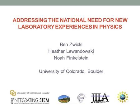 ADDRESSING THE NATIONAL NEED FOR NEW LABORATORY EXPERIENCES IN PHYSICS Ben Zwickl Heather Lewandowski Noah Finkelstein University of Colorado, Boulder.