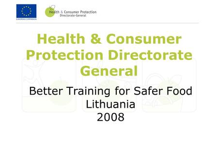 Health & Consumer Protection Directorate General Better Training for Safer Food Lithuania 2008.