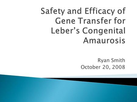 Ryan Smith October 20, 2008.  Rare inherited eye disease (1 in 80,000)  Symptoms first occur in early infancy ◦ Irregular behavior, nystagmus  Progresses.