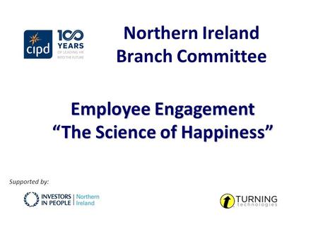 Northern Ireland Branch Committee Employee Engagement “The Science of Happiness” Supported by: