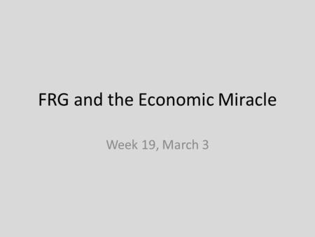 FRG and the Economic Miracle Week 19, March 3. Themes in this lecture: 1. Adenauer’s Germany and constitution 2. Integration into the W world 3. Reparations.