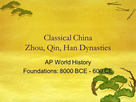 Classical China Zhou, Qin, Han Dynasties AP World History Foundations: 8000 BCE - 600 CE.